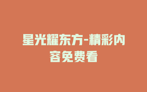 星光耀东方-精彩内容免费看