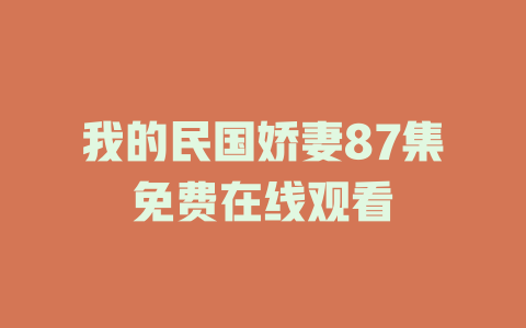我的民国娇妻87集免费在线观看