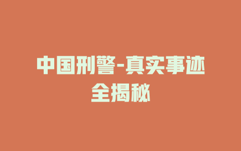 中国刑警-真实事迹全揭秘