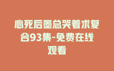 心死后墨总哭着求复合93集-免费在线观看