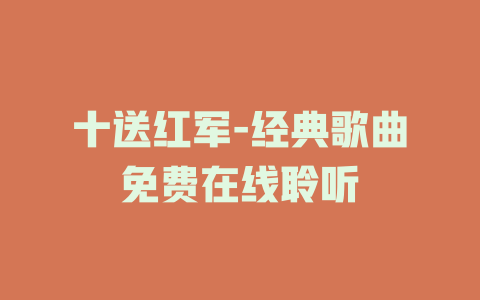 十送红军-经典歌曲免费在线聆听
