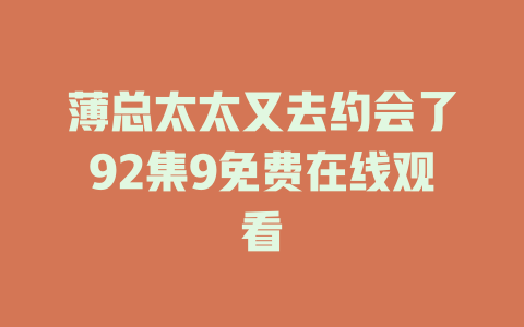 薄总太太又去约会了92集9免费在线观看