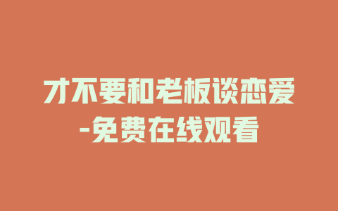 才不要和老板谈恋爱-免费在线观看