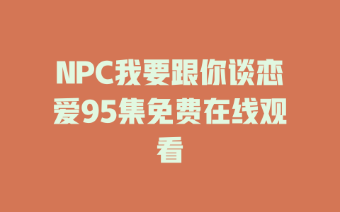 NPC我要跟你谈恋爱95集免费在线观看