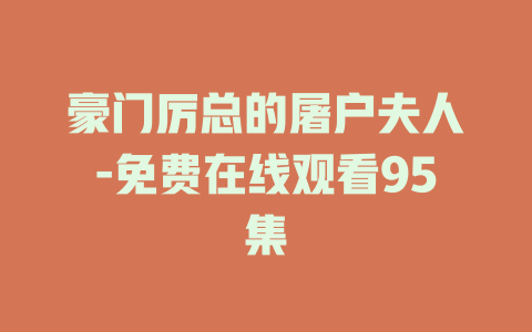 豪门厉总的屠户夫人-免费在线观看95集