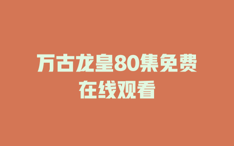 万古龙皇80集免费在线观看