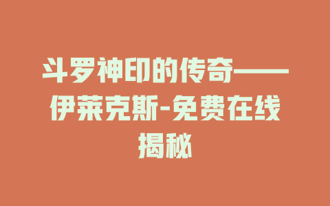 斗罗神印的传奇——伊莱克斯-免费在线揭秘