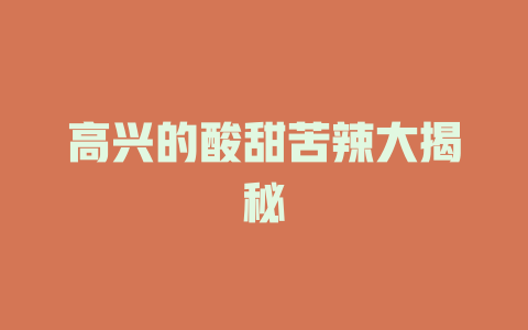 高兴的酸甜苦辣大揭秘