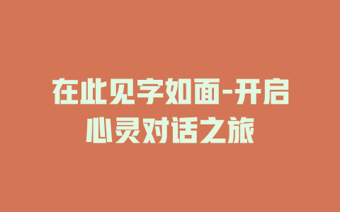 在此见字如面-开启心灵对话之旅