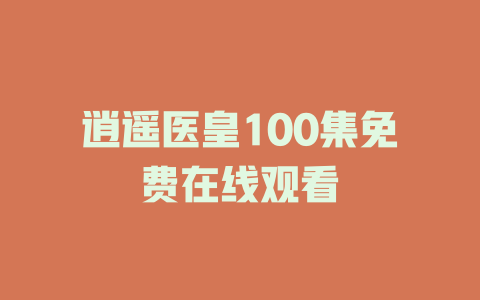 逍遥医皇100集免费在线观看