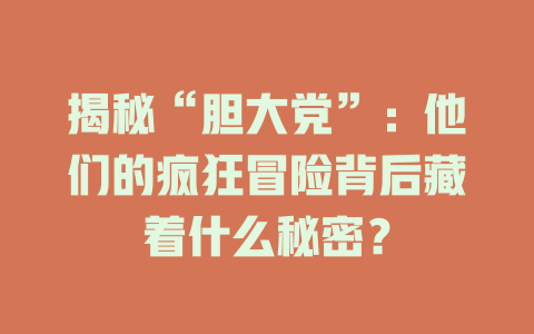 揭秘“胆大党”：他们的疯狂冒险背后藏着什么秘密？