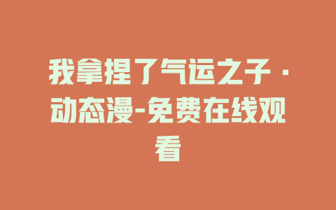 我拿捏了气运之子·动态漫-免费在线观看