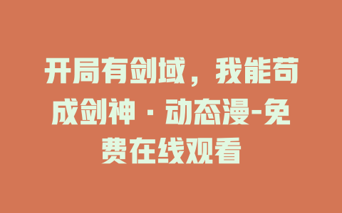开局有剑域，我能苟成剑神·动态漫-免费在线观看
