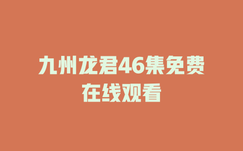 九州龙君46集免费在线观看