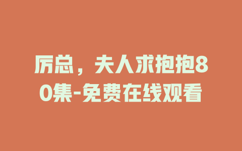 厉总，夫人求抱抱80集-免费在线观看