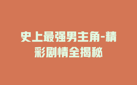 史上最强男主角-精彩剧情全揭秘