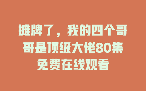 摊牌了，我的四个哥哥是顶级大佬80集免费在线观看
