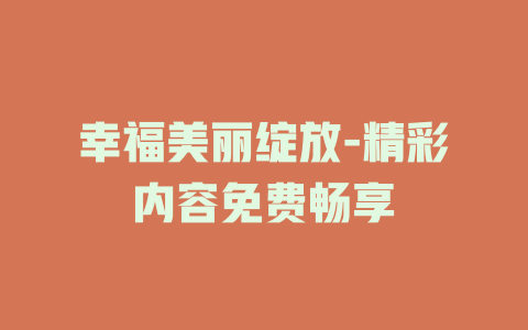 幸福美丽绽放-精彩内容免费畅享