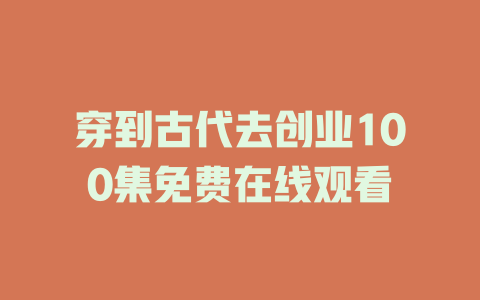 穿到古代去创业100集免费在线观看