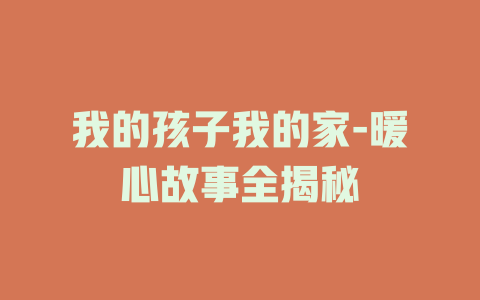 我的孩子我的家-暖心故事全揭秘