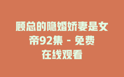 顾总的隐婚娇妻是女帝92集 - 免费在线观看