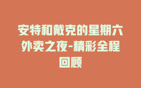 安特和戴克的星期六外卖之夜-精彩全程回顾