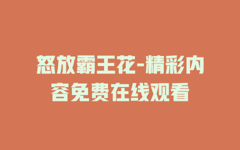 怒放霸王花-精彩内容免费在线观看