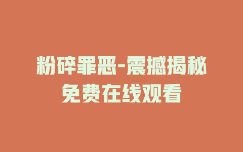 粉碎罪恶-震撼揭秘免费在线观看