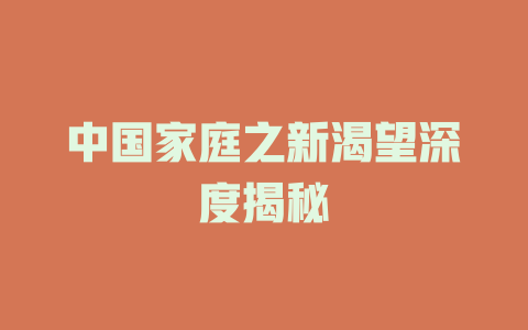 中国家庭之新渴望深度揭秘