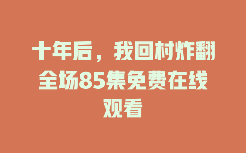 十年后，我回村炸翻全场85集免费在线观看