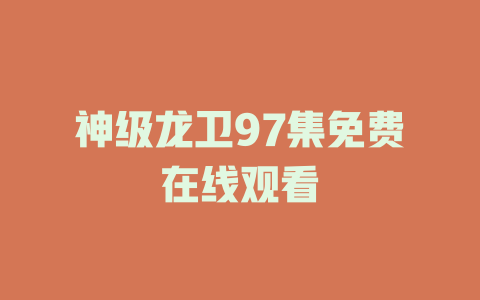 神级龙卫97集免费在线观看