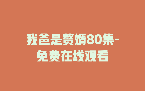 我爸是赘婿80集-免费在线观看