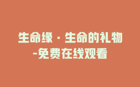 生命缘·生命的礼物-免费在线观看