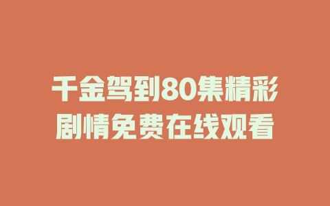 千金驾到80集精彩剧情免费在线观看