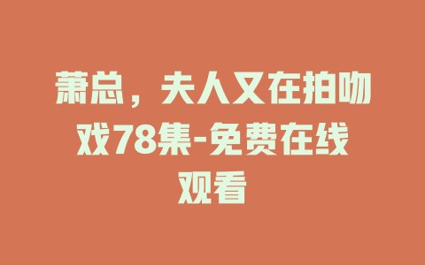 萧总，夫人又在拍吻戏78集-免费在线观看