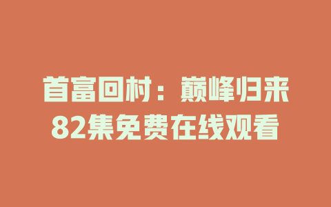 首富回村：巅峰归来82集免费在线观看