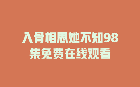入骨相思她不知98集免费在线观看