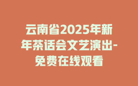 云南省2025年新年茶话会文艺演出-免费在线观看