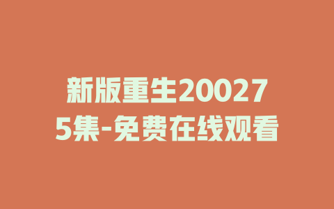 新版重生200275集-免费在线观看