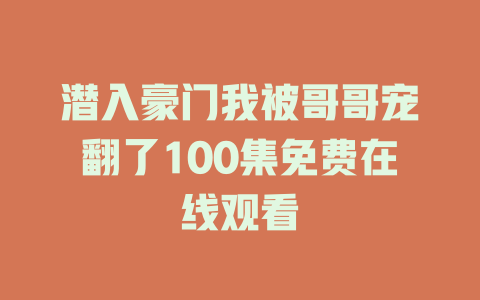 潜入豪门我被哥哥宠翻了100集免费在线观看