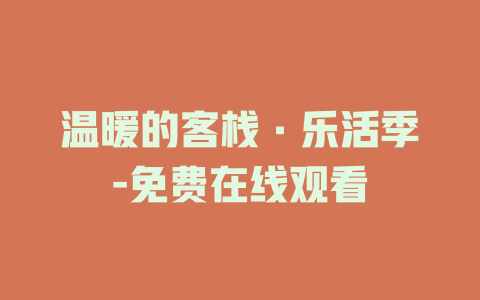 温暖的客栈·乐活季-免费在线观看