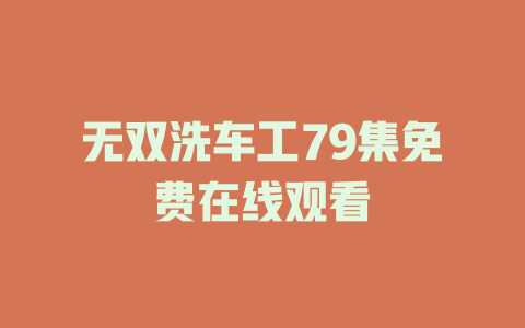无双洗车工79集免费在线观看