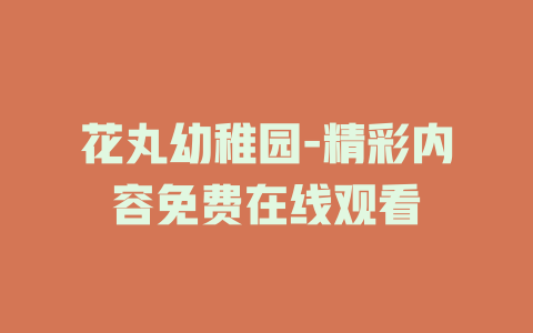 花丸幼稚园-精彩内容免费在线观看