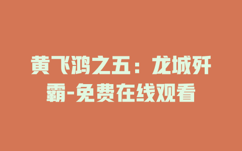 黄飞鸿之五：龙城歼霸-免费在线观看