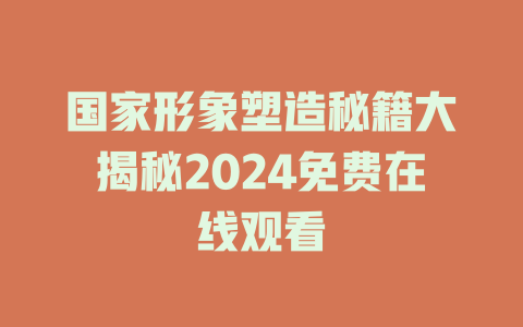 国家形象塑造秘籍大揭秘2024免费在线观看