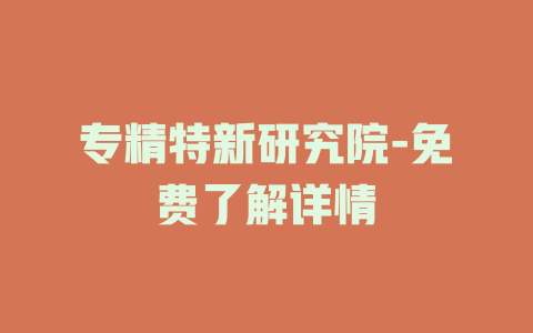 专精特新研究院-免费了解详情