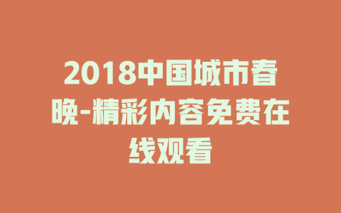 2018中国城市春晚-精彩内容免费在线观看