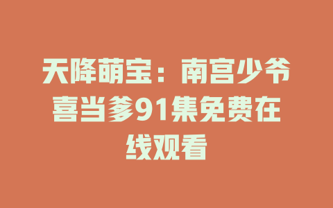 天降萌宝：南宫少爷喜当爹91集免费在线观看