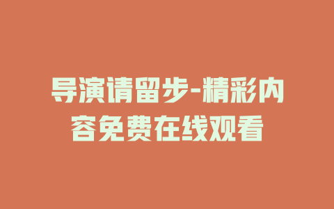 导演请留步-精彩内容免费在线观看