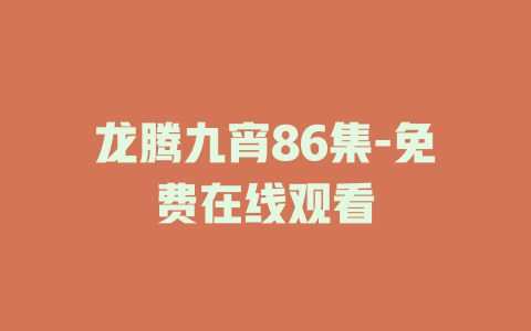 龙腾九宵86集-免费在线观看